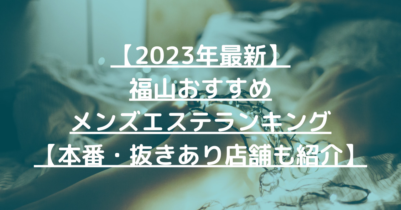 【2023年最新】福山おすすめメンズエステランキング【本番・抜きあり店舗も紹介】